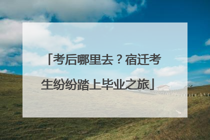 考后哪里去？宿迁考生纷纷踏上毕业之旅
