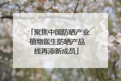 聚焦中国防晒产业 植物医生防晒产品线再添新成员