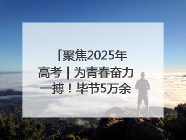 聚焦2025年高考｜为青春奋力一搏！毕节5万余名考生奔赴考场