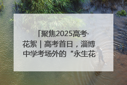 聚焦2025高考·花絮｜高考首日，淄博中学考场外的“永生花”传递温暖与祝福