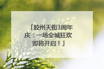 胶州天街3周年庆：一场全城狂欢即将开启！