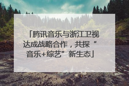 腾讯音乐与浙江卫视达成战略合作，共探“音乐+综艺”新生态