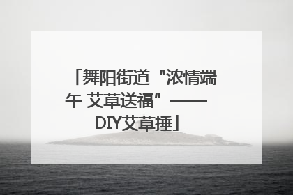 舞阳街道“浓情端午 艾草送福”——DIY艾草捶