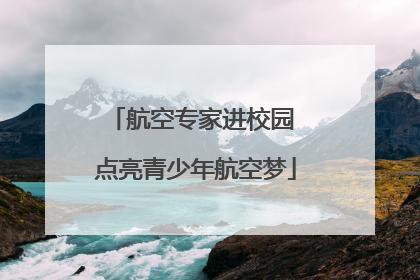 航空专家进校园 点亮青少年航空梦
