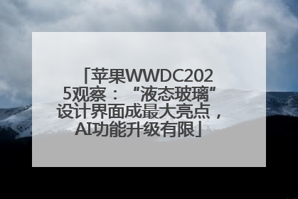 苹果WWDC2025观察：“液态玻璃”设计界面成最大亮点，AI功能升级有限