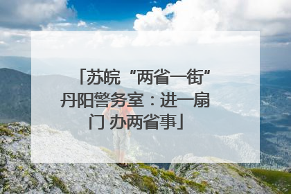 苏皖“两省一街”丹阳警务室：进一扇门 办两省事