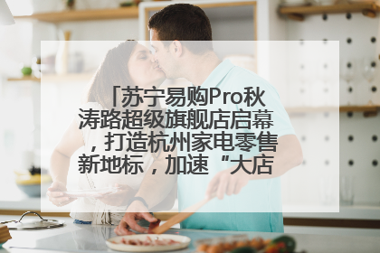 苏宁易购Pro秋涛路超级旗舰店启幕，打造杭州家电零售新地标，加速“大店攻略”全省布局