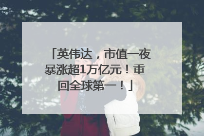 英伟达，市值一夜暴涨超1万亿元！重回全球第一！