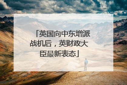 英国向中东增派战机后，英财政大臣最新表态