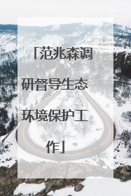 范兆森调研督导生态环境保护工作