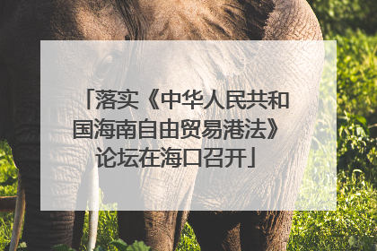 落实《中华人民共和国海南自由贸易港法》论坛在海口召开