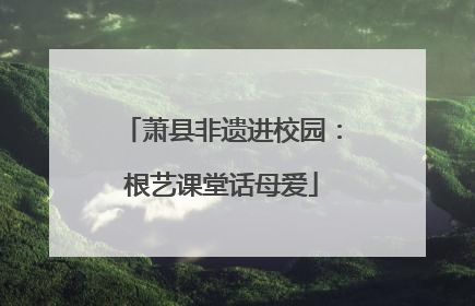 萧县非遗进校园：根艺课堂话母爱