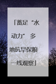 蓄足“水动力” 多地抗旱保粮一线观察