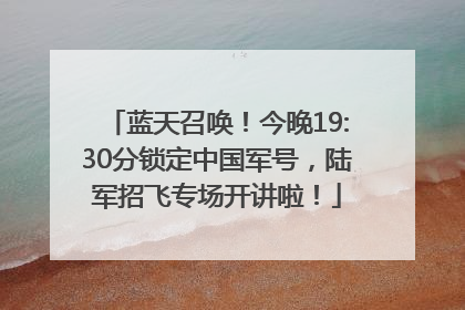 蓝天召唤！今晚19:30分锁定中国军号，陆军招飞专场开讲啦！