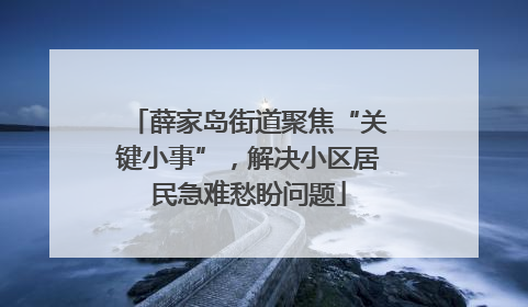 薛家岛街道聚焦“关键小事”，解决小区居民急难愁盼问题
