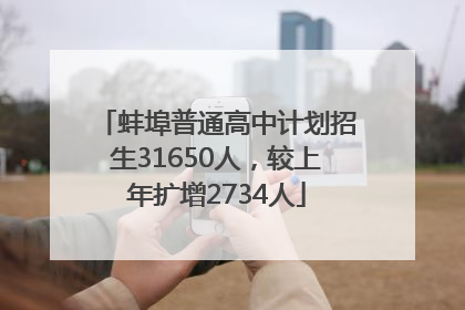 蚌埠普通高中计划招生31650人，较上年扩增2734人