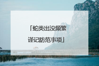 蛇类出没频繁 谨记防范事项