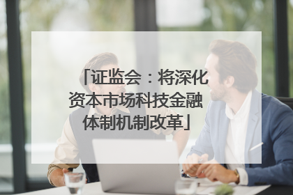 证监会：将深化资本市场科技金融体制机制改革