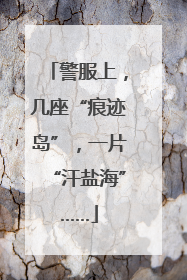 警服上，几座“痕迹岛”，一片“汗盐海”……