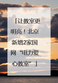 让教室更明亮！北京新增2家国网“电力爱心教室”