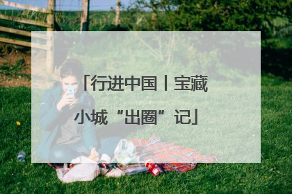行进中国丨宝藏小城“出圈”记