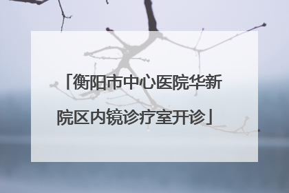 衡阳市中心医院华新院区内镜诊疗室开诊