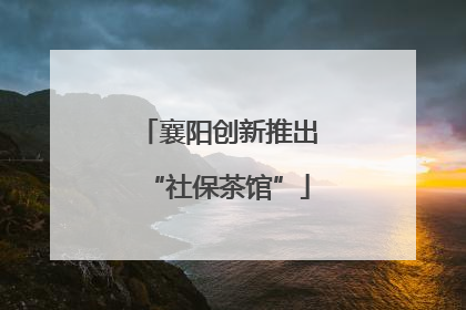 襄阳创新推出“社保茶馆”