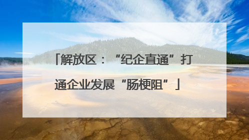 解放区：“纪企直通”打通企业发展“肠梗阻”