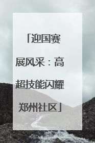 迎国赛 展风采：高超技能闪耀郑州社区