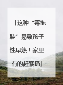 这种“毒拖鞋”易致孩子性早熟！家里有的赶紧扔