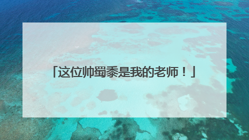 这位帅蜀黍是我的老师！