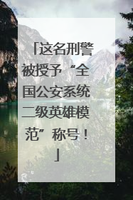 这名刑警被授予“全国公安系统二级英雄模范”称号！