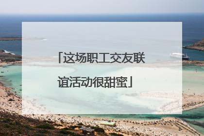 这场职工交友联谊活动很甜蜜