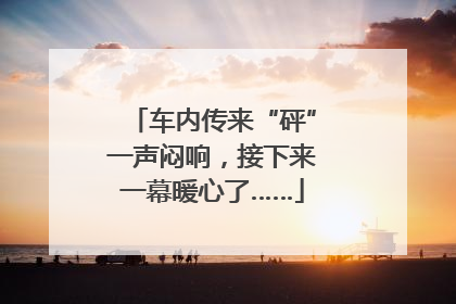 车内传来“砰”一声闷响，接下来一幕暖心了……