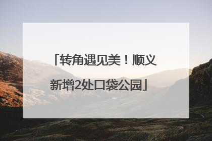 转角遇见美！顺义新增2处口袋公园