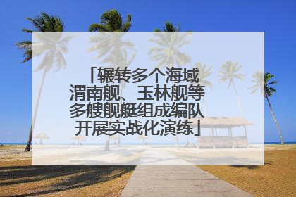 辗转多个海域 渭南舰、玉林舰等多艘舰艇组成编队开展实战化演练
