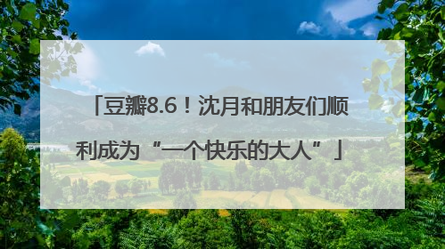 豆瓣8.6！沈月和朋友们顺利成为“一个快乐的大人”
