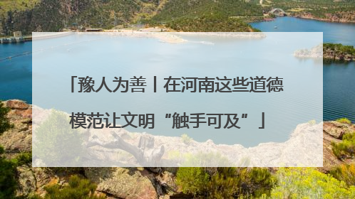 豫人为善丨在河南这些道德模范让文明“触手可及”
