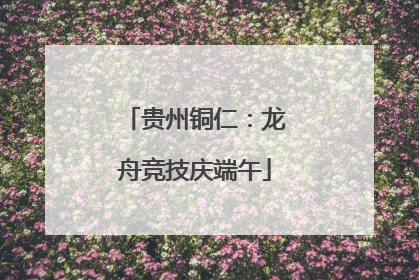 贵州铜仁：龙舟竞技庆端午
