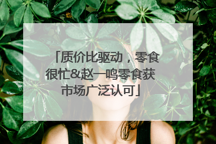 质价比驱动，零食很忙&赵一鸣零食获市场广泛认可