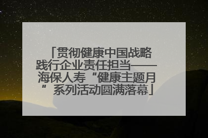 贯彻健康中国战略 践行企业责任担当——海保人寿“健康主题月”系列活动圆满落幕