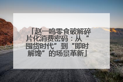 赵一鸣零食破解碎片化消费密码：从“囤货时代”到“即时解馋”的场景革新