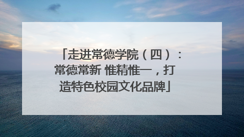 走进常德学院（四）：常德常新 惟精惟一，打造特色校园文化品牌