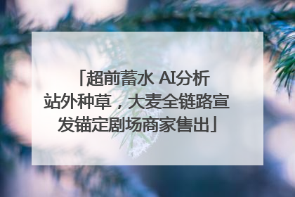 超前蓄水 AI分析 站外种草，大麦全链路宣发锚定剧场商家售出