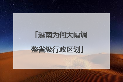 越南为何大幅调整省级行政区划