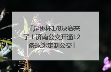 足协杯1/8决赛来了！济南公交开通12条球迷定制公交