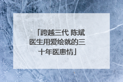 跨越三代 陈斌医生用爱绘就的三十年医患情