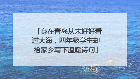 身在青岛从未好好看过大海，四年级学生却给家乡写下温暖诗句