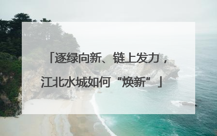 逐绿向新、链上发力，江北水城如何“焕新”