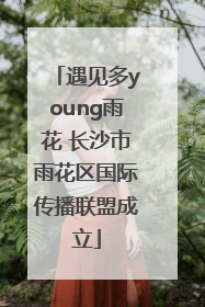 遇见多young雨花 长沙市雨花区国际传播联盟成立